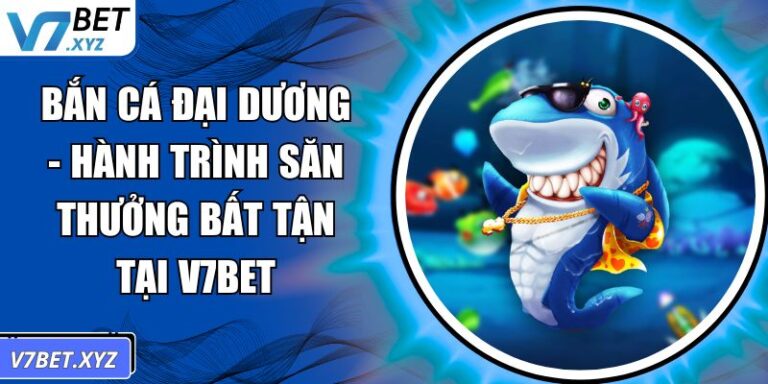 Bắn Cá Đại Dương - Hành Trình Săn Thưởng Bất Tận Tại V7Bet 6 Bắn Cá Đại Dương