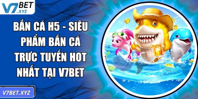 Bắn Cá H5 - Siêu Phẩm Bắn Cá Trực Tuyến Hot Nhất Tại V7Bet 3 Bắn Cá H5