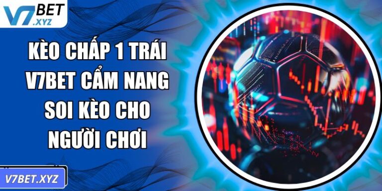 Kèo Chấp 1 Trái V7BET Cẩm Nang Soi Kèo Cho Người Chơi  6 Kèo chấp 1 trái