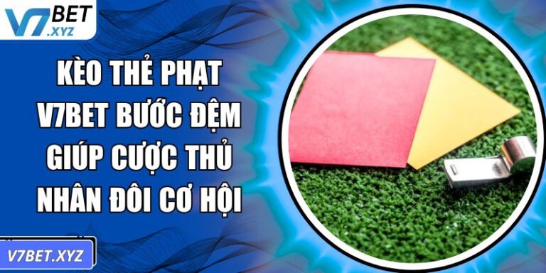 Kèo Thẻ Phạt V7BET Bước Đệm Giúp Cược Thủ Nhân Đôi Cơ Hội  7 kèo thẻ phạt
