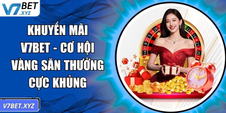 Khuyến Mãi V7Bet - Cơ Hội Vàng Săn Thưởng Cực Khủng 3 Khuyến mãi V7Bet