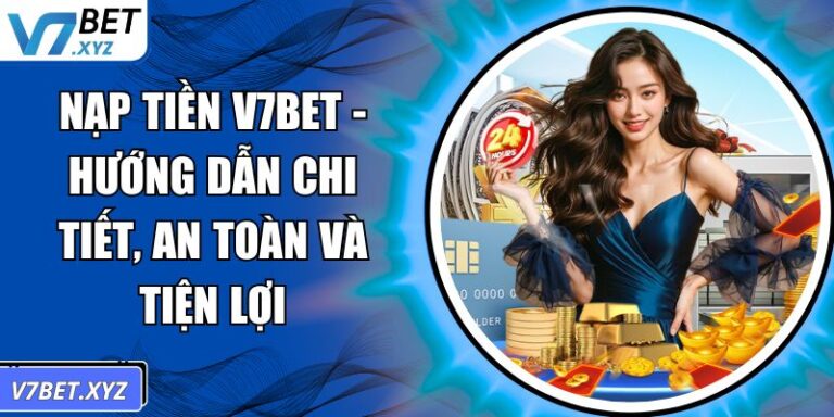 Nạp Tiền V7Bet - Hướng Dẫn Chi Tiết, An Toàn Và Tiện Lợi 5 Nạp tiền V7Bet