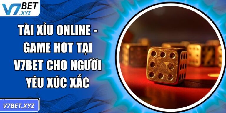 Tài Xỉu Online - Game Hot Tại V7Bet Cho Người Yêu Xúc Xắc 6 Tài Xỉu online