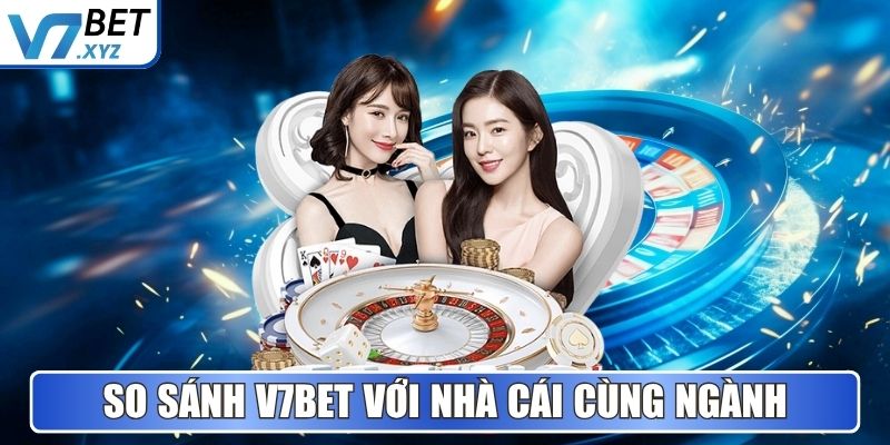 V7Bet - Nền Tảng Cá Cược Và Giải Trí Uy Tín Hàng Đầu 2025 9 So sánh V7Bet với nhà cái hoạt động cùng ngành